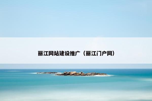 丽江网站建设推广（丽江门户网）