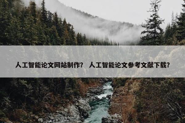 人工智能论文网站制作？ 人工智能论文参考文献下载？