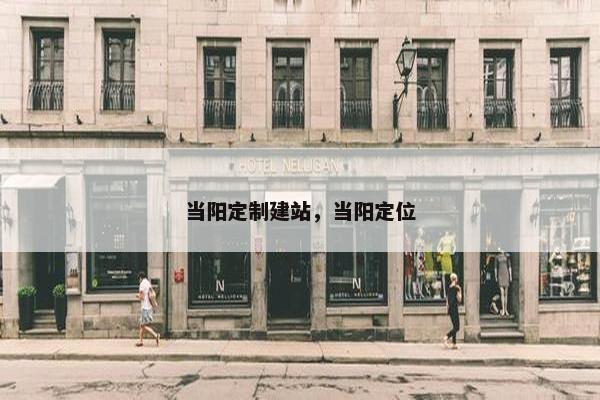 当阳定制建站，当阳定位