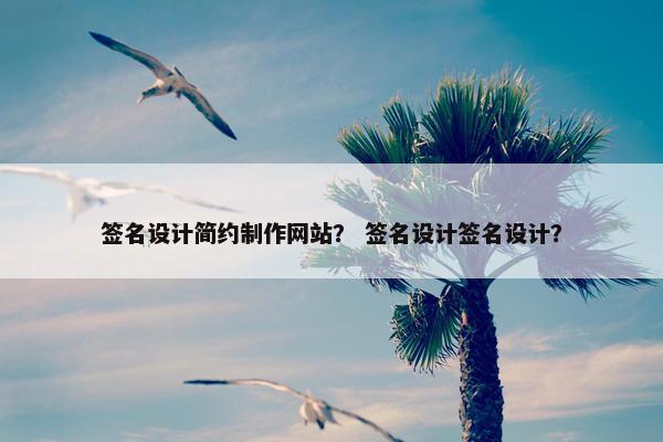 签名设计简约制作网站？ 签名设计签名设计？