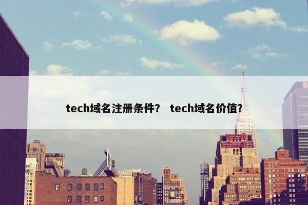 tech域名注册条件？ tech域名价值？