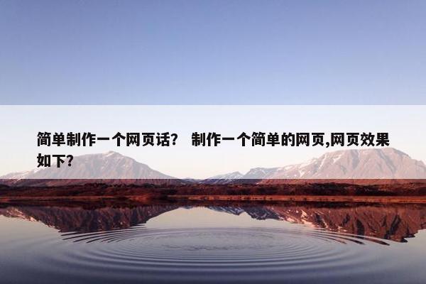 简单制作一个网页话？ 制作一个简单的网页,网页效果如下？