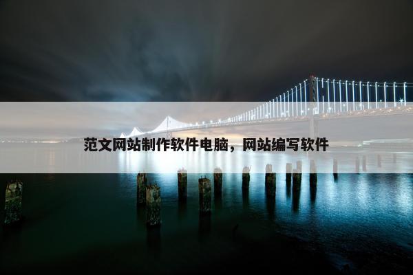 范文网站制作软件电脑，网站编写软件