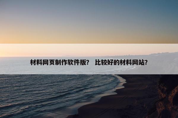 材料网页制作软件版？ 比较好的材料网站？