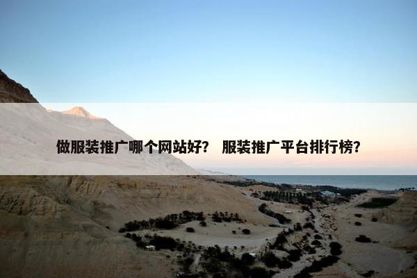 做服装推广哪个网站好？ 服装推广平台排行榜？