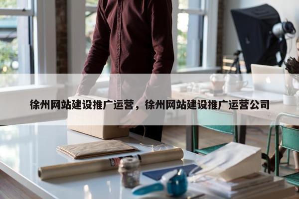 徐州网站建设推广运营，徐州网站建设推广运营公司