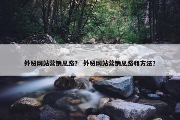 外贸网站营销思路？ 外贸网站营销思路和方法？