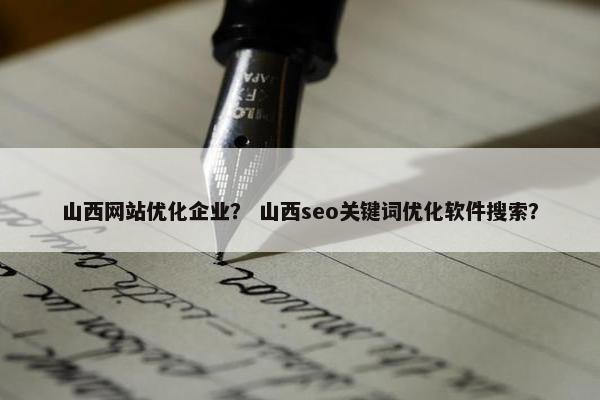 山西网站优化企业？ 山西seo关键词优化软件搜索？