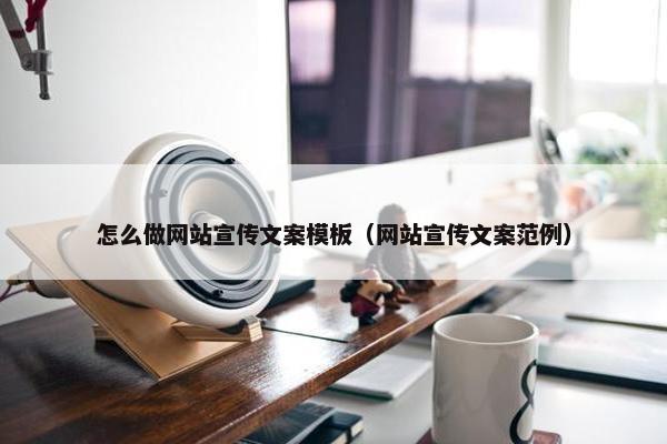 怎么做网站宣传文案模板（网站宣传文案范例）