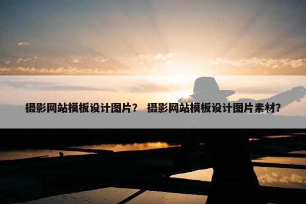 摄影网站模板设计图片？ 摄影网站模板设计图片素材？
