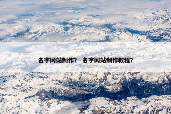 名字网站制作？ 名字网站制作教程？