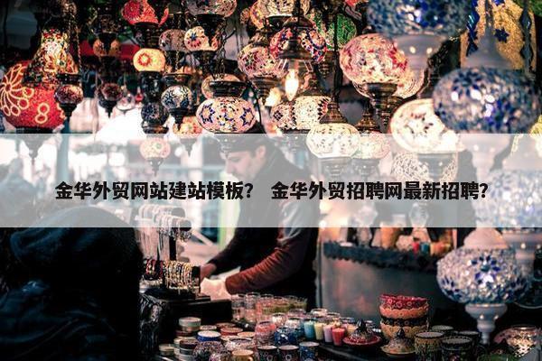 金华外贸网站建站模板？ 金华外贸招聘网最新招聘？