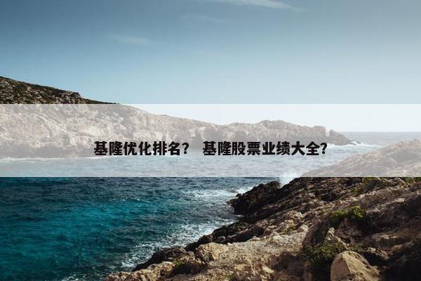 基隆优化排名？ 基隆股票业绩大全？
