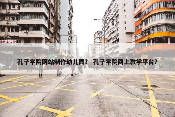 孔子学院网站制作幼儿园？ 孔子学院网上教学平台？