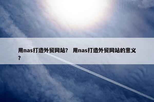 用nas打造外贸网站？ 用nas打造外贸网站的意义？