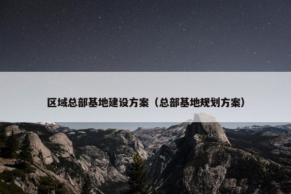 区域总部基地建设方案（总部基地规划方案）