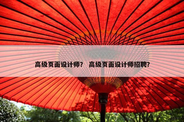 高级页面设计师？ 高级页面设计师招聘？