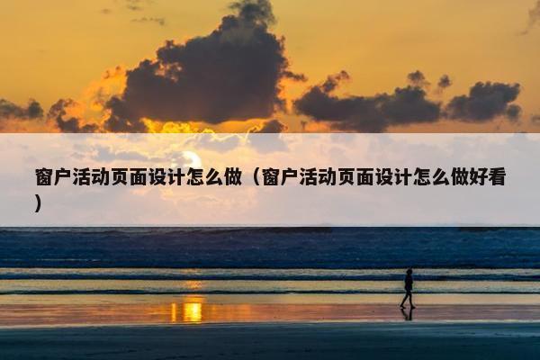 窗户活动页面设计怎么做（窗户活动页面设计怎么做好看）