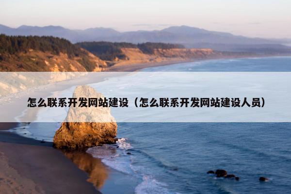 怎么联系开发网站建设（怎么联系开发网站建设人员）