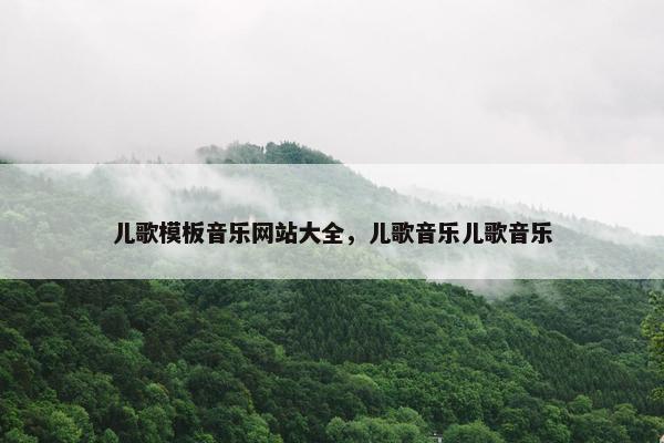 儿歌模板音乐网站大全，儿歌音乐儿歌音乐