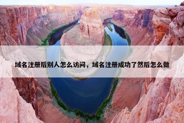 域名注册后别人怎么访问，域名注册成功了然后怎么做