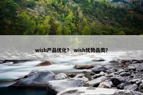 wish产品优化？ wish优势品类？