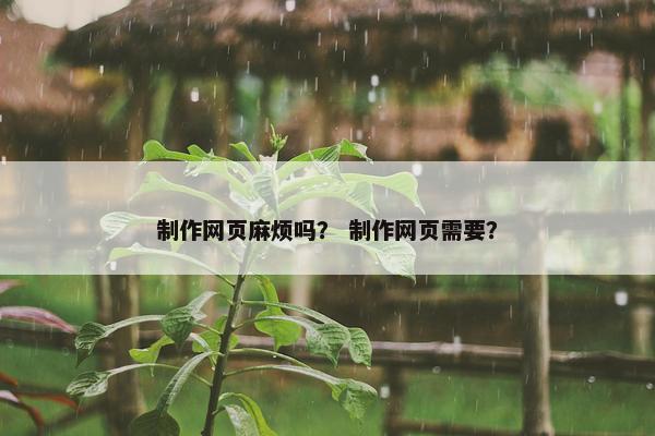 制作网页麻烦吗？ 制作网页需要？