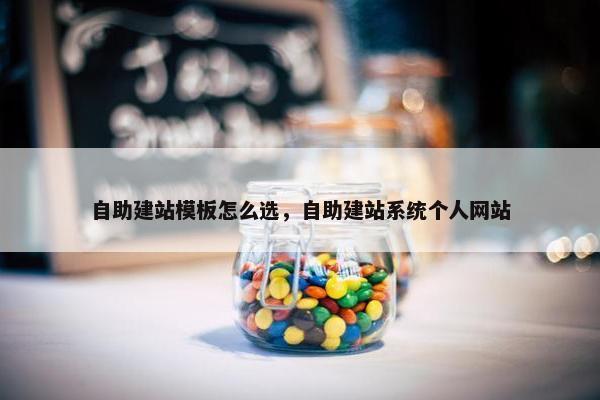 自助建站模板怎么选，自助建站系统个人网站