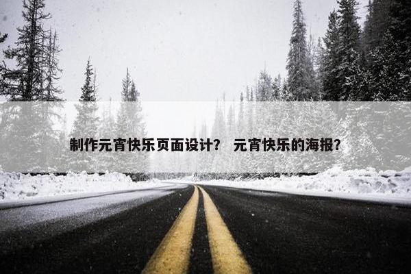 制作元宵快乐页面设计？ 元宵快乐的海报？