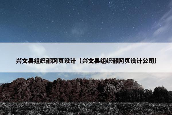 兴文县组织部网页设计（兴文县组织部网页设计公司）