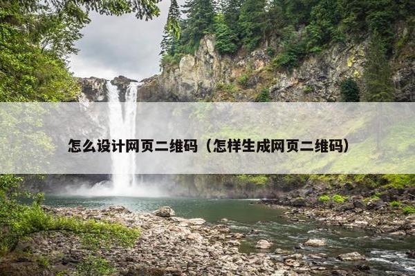 怎么设计网页二维码（怎样生成网页二维码）