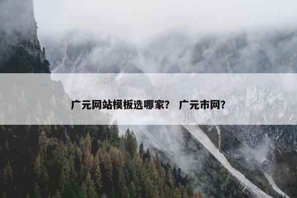 广元网站模板选哪家？ 广元市网？