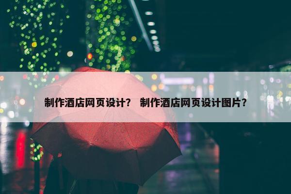 制作酒店网页设计？ 制作酒店网页设计图片？