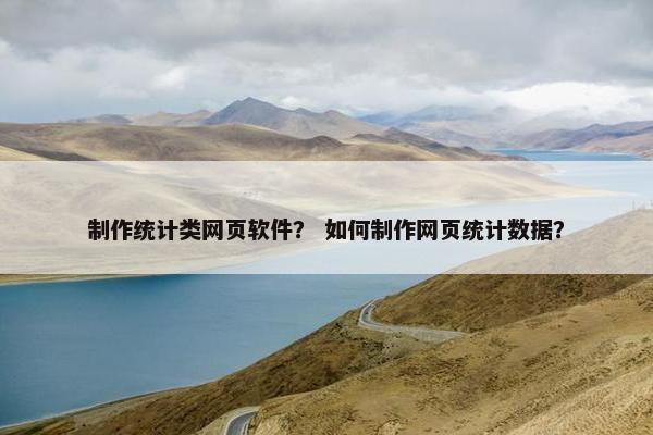 制作统计类网页软件？ 如何制作网页统计数据？