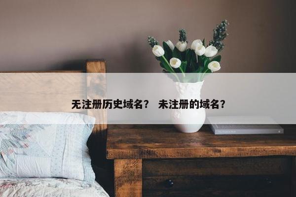 无注册历史域名？ 未注册的域名？