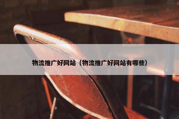 物流推广好网站（物流推广好网站有哪些）