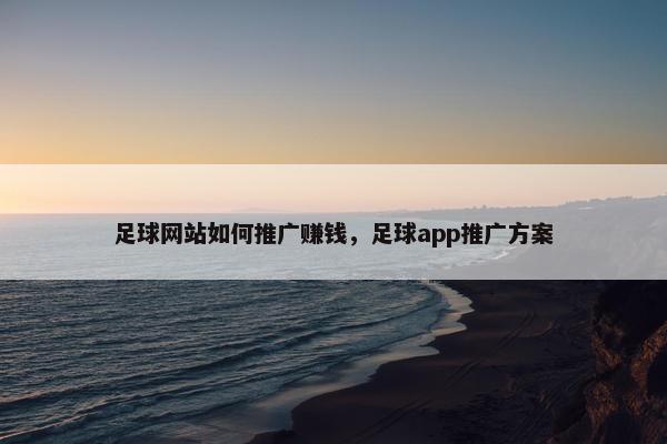 足球网站如何推广赚钱，足球app推广方案