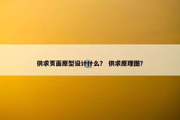 供求页面原型设计什么？ 供求原理图？