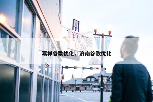 嘉祥谷歌优化，济南谷歌优化