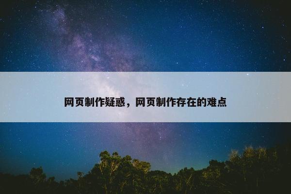 网页制作疑惑，网页制作存在的难点