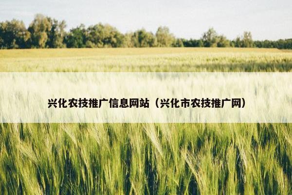 兴化农技推广信息网站（兴化市农技推广网）