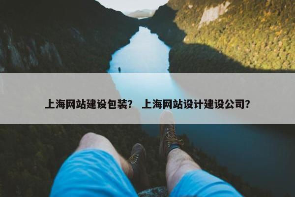 上海网站建设包装？ 上海网站设计建设公司？