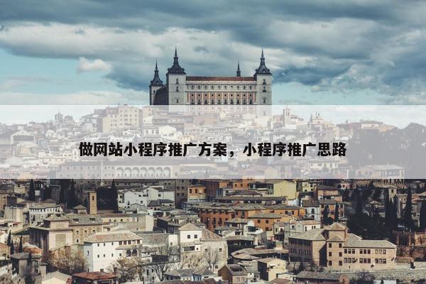 做网站小程序推广方案，小程序推广思路
