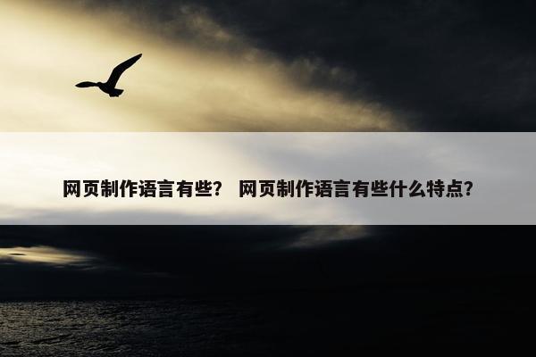 网页制作语言有些？ 网页制作语言有些什么特点？
