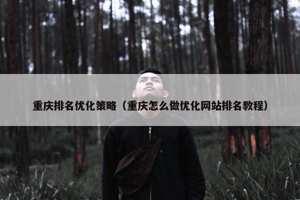 重庆排名优化策略（重庆怎么做优化网站排名教程）