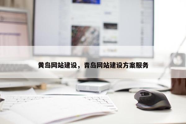 黄岛网站建设，青岛网站建设方案服务