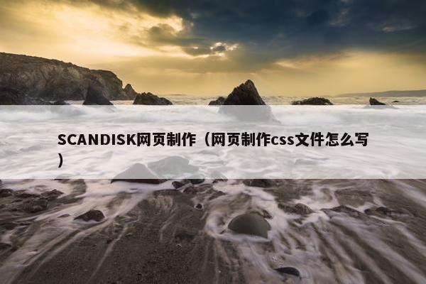 SCANDISK网页制作（网页制作css文件怎么写）