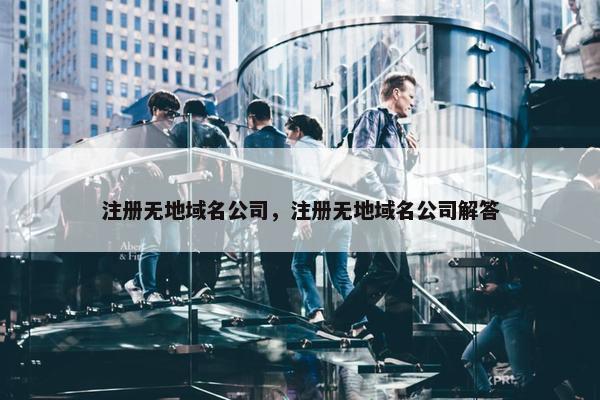 注册无地域名公司，注册无地域名公司解答
