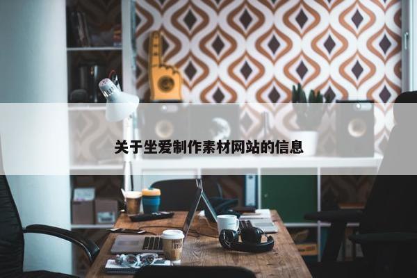关于坐爱制作素材网站的信息