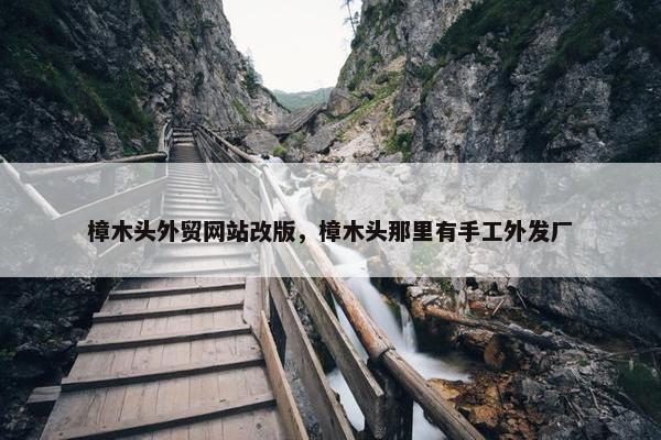 樟木头外贸网站改版，樟木头那里有手工外发厂